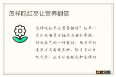 怎样吃红枣让营养翻倍