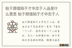 始于颜值陷于才华忠于人品是什么意思 始于颜值陷于才华忠于人品的解释