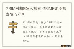 GRIME地图怎么探索 GRIME地图探索技巧分享