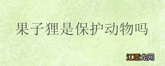 果子狸是保护动物吗果子狸一共多少只 果子狸是保护动物吗