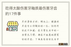 吃得太酸伤害牙釉质最伤害牙齿的17件事