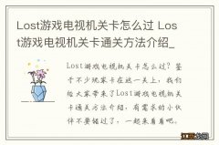 Lost游戏电视机关卡怎么过 Lost游戏电视机关卡通关方法介绍_网