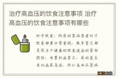 治疗高血压的饮食注意事项 治疗高血压的饮食注意事项有哪些