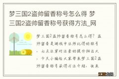 梦三国2盗帅留香称号怎么得 梦三国2盗帅留香称号获得方法_网