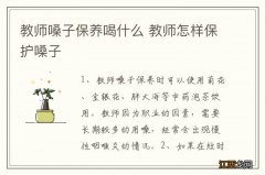 教师嗓子保养喝什么 教师怎样保护嗓子