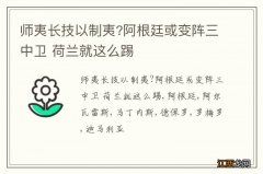 师夷长技以制夷?阿根廷或变阵三中卫 荷兰就这么踢