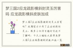 梦三国2应龙疏影横斜封灵玉厉害吗 应龙疏影横斜皮肤加成