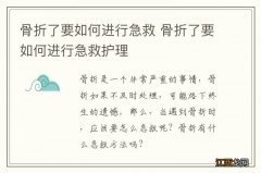 骨折了要如何进行急救 骨折了要如何进行急救护理