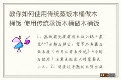 教你如何使用传统蒸饭木桶做木桶饭 使用传统蒸饭木桶做木桶饭的方法