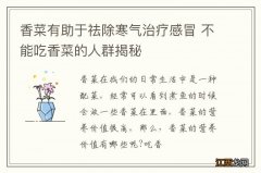 香菜有助于祛除寒气治疗感冒 不能吃香菜的人群揭秘