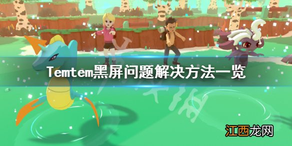 Temtem黑屏怎么办 Temtem黑屏问题解决方法一览_网