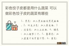 彩色饺子皮都是用什么蔬菜 可以做彩色饺子皮的蔬菜有哪些