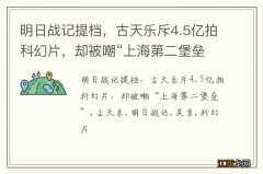 明日战记提档，古天乐斥4.5亿拍科幻片，却被嘲“上海第二堡垒”