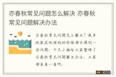 亦春秋常见问题怎么解决 亦春秋常见问题解决办法