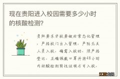 现在贵阳进入校园需要多少小时的核酸检测？