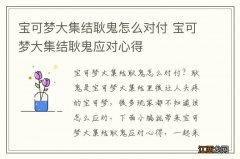 宝可梦大集结耿鬼怎么对付 宝可梦大集结耿鬼应对心得