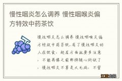 慢性咽炎怎么调养 慢性咽喉炎偏方特效中药茶饮