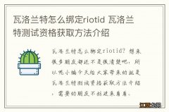 瓦洛兰特怎么绑定riotid 瓦洛兰特测试资格获取方法介绍