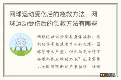 网球运动受伤后的急救方法，网球运动受伤后的急救方法有哪些