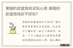 黑暗的欲望游戏试玩心得 黑暗的欲望游戏好不好玩？