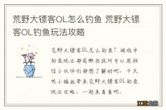 荒野大镖客OL怎么钓鱼 荒野大镖客OL钓鱼玩法攻略