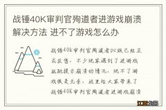 战锤40K审判官殉道者进游戏崩溃解决方法 进不了游戏怎么办