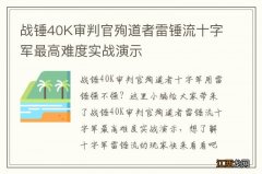 战锤40K审判官殉道者雷锤流十字军最高难度实战演示