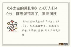 《外太空的莫扎特》2.4万人打4.9分，陈思诚错哪了，黄渤演技差啥