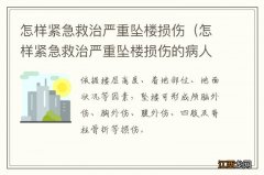 怎样紧急救治严重坠楼损伤的病人 怎样紧急救治严重坠楼损伤