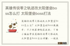 英雄传说零之轨迹改太阳堡垒boss怎么打 太阳堡垒boss打法