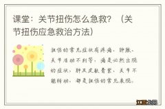 关节扭伤应急救治方法 课堂：关节扭伤怎么急救？