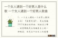 一个女人遇到一个好男人是什么歌 一个女人遇到一个好男人歌曲介绍