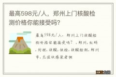 最高598元/人，郑州上门核酸检测价格你能接受吗？