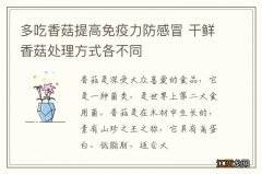 多吃香菇提高免疫力防感冒 干鲜香菇处理方式各不同