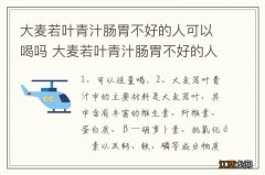 大麦若叶青汁肠胃不好的人可以喝吗 大麦若叶青汁肠胃不好的人可不可以喝