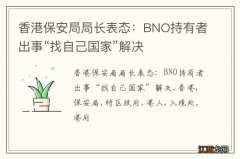 香港保安局局长表态：BNO持有者出事“找自己国家”解决