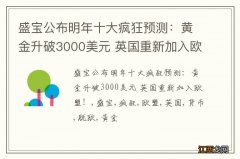 盛宝公布明年十大疯狂预测：黄金升破3000美元 英国重新加入欧盟！