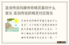 圣剑传说玛娜传奇精灵喜欢什么音乐 圣剑传说抓精灵对应音乐