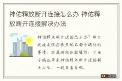 神佑释放断开连接怎么办 神佑释放断开连接解决办法