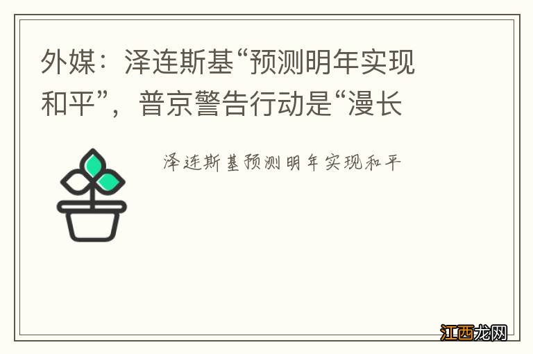 外媒：泽连斯基“预测明年实现和平”，普京警告行动是“漫长过程”