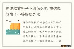 神佑释放格子不够怎么办 神佑释放格子不够解决办法