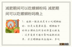 减肥期间可以吃螺蛳粉吗 减肥期间可以吃螺蛳粉吗晚上