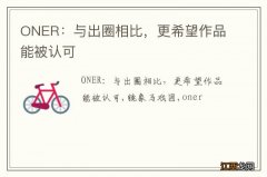 ONER：与出圈相比，更希望作品能被认可