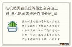 挂机吧勇者英雄等级怎么突破上限 挂机吧勇者祭坛作用介绍_网