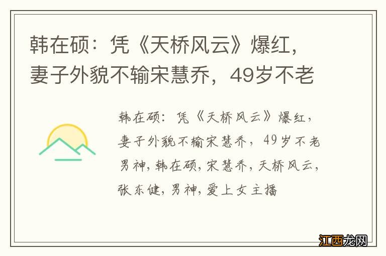 韩在硕：凭《天桥风云》爆红，妻子外貌不输宋慧乔，49岁不老男神