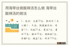 用海带丝做酸辣汤怎么做 海带丝酸辣汤的做法