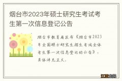 烟台市2023年硕士研究生考试考生第一次信息登记公告