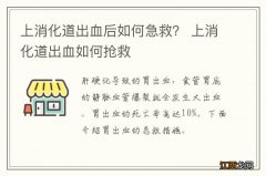 上消化道出血后如何急救？ 上消化道出血如何抢救