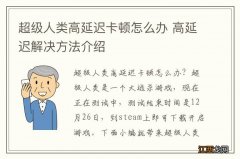 超级人类高延迟卡顿怎么办 高延迟解决方法介绍