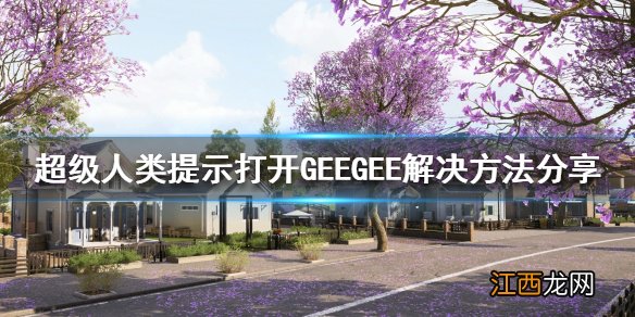 超级人类打不开游戏怎么办 提示打开GEEGEE解决方法分享